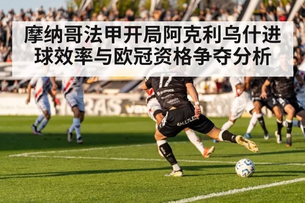 摩纳哥法甲开局阿克利乌什进球效率与欧冠资格争夺分析